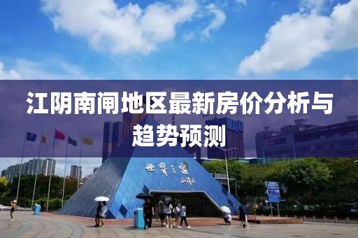 江陰南閘地區(qū)最新房價分析與趨勢預測