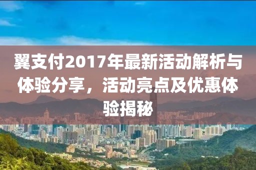 翼支付2017年最新活動解析與體驗分享，活動亮點及優惠體驗揭秘
