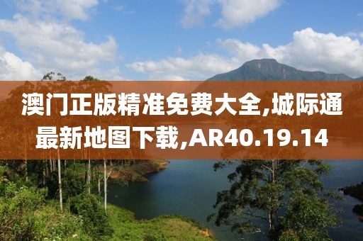 澳門正版精準免費大全,城際通最新地圖下載,AR40.19.14