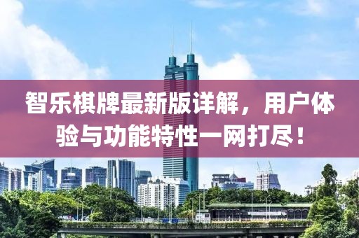 智樂棋牌最新版詳解，用戶體驗與功能特性一網打盡！