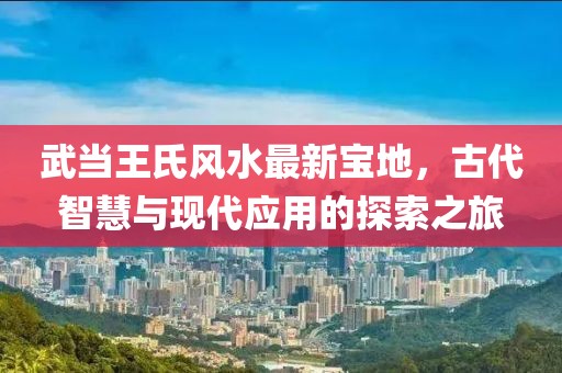 武當王氏風水最新寶地，古代智慧與現代應用的探索之旅