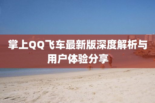 掌上QQ飛車最新版深度解析與用戶體驗分享