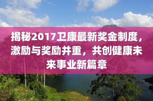 揭秘2017衛康最新獎金制度，激勵與獎勵并重，共創健康未來事業新篇章