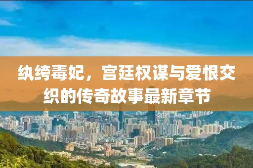 紈绔毒妃，宮廷權謀與愛恨交織的傳奇故事最新章節