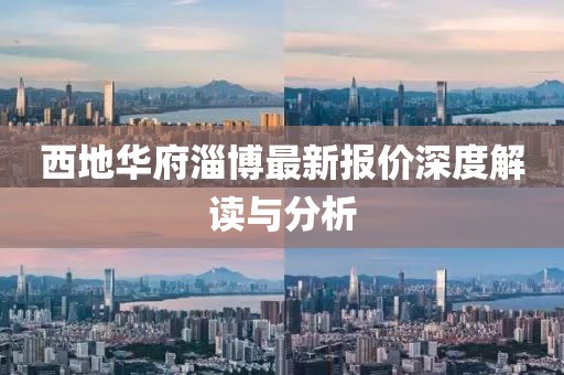 西地華府淄博最新報價深度解讀與分析