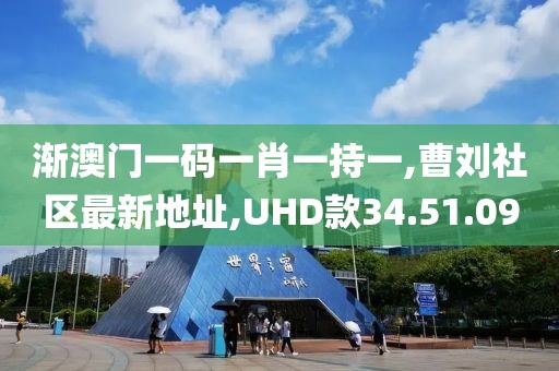 漸澳門一碼一肖一持一,曹劉社區最新地址,UHD款34.51.09