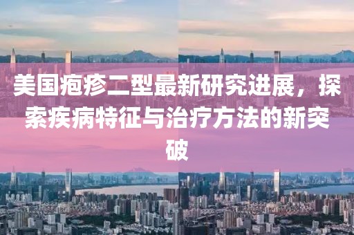 美國皰疹二型最新研究進展，探索疾病特征與治療方法的新突破