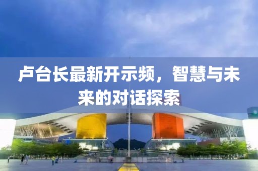 盧臺長最新開示頻，智慧與未來的對話探索