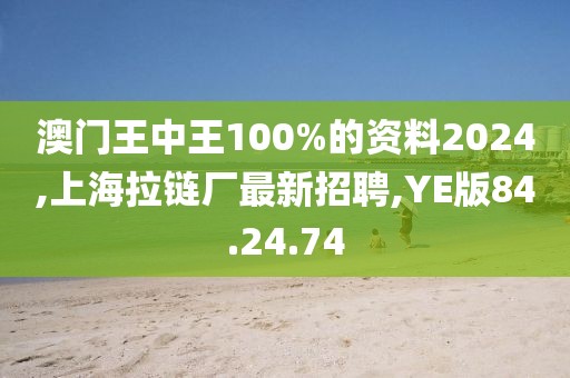 澳門王中王100%的資料2024,上海拉鏈廠最新招聘,YE版84.24.74