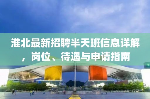 淮北最新招聘半天班信息詳解，崗位、待遇與申請指南