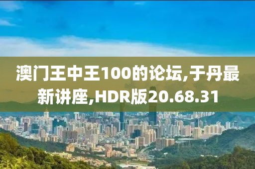 澳門王中王100的論壇,于丹最新講座,HDR版20.68.31