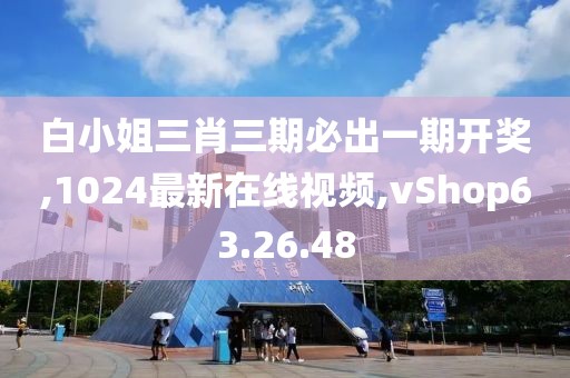 白小姐三肖三期必出一期開獎,1024最新在線視頻,vShop63.26.48