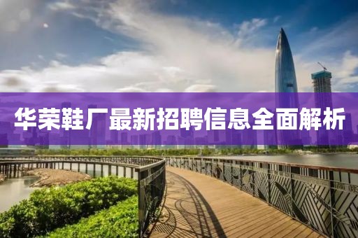 華榮鞋廠最新招聘信息全面解析