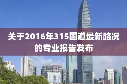 關于2016年315國道最新路況的專業報告發布