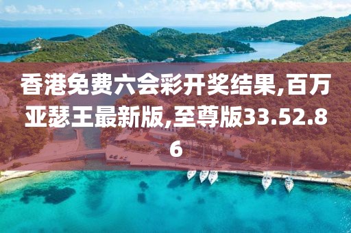 香港免費六會彩開獎結果,百萬亞瑟王最新版,至尊版33.52.86