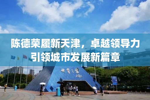 陳德榮履新天津，卓越領導力引領城市發(fā)展新篇章