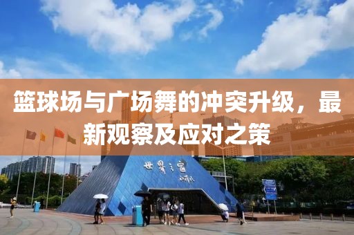 籃球場與廣場舞的沖突升級，最新觀察及應對之策