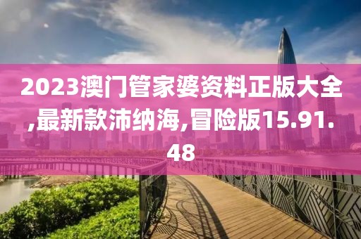 2023澳門管家婆資料正版大全,最新款沛納海,冒險版15.91.48