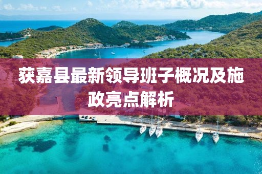 獲嘉縣最新領導班子概況及施政亮點解析