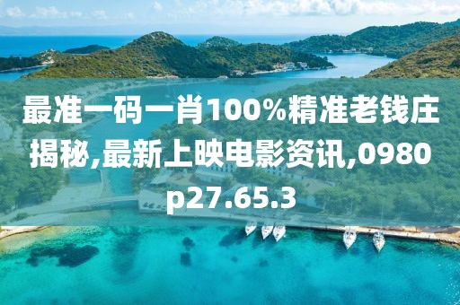 最準一碼一肖100%精準老錢莊揭秘,最新上映電影資訊,0980p27.65.3