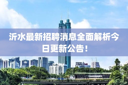 沂水最新招聘消息全面解析今日更新公告！