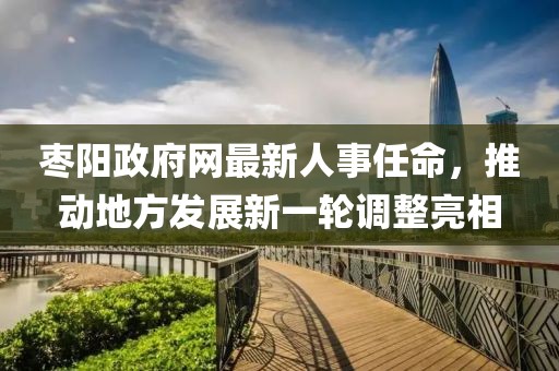 棗陽政府網(wǎng)最新人事任命，推動地方發(fā)展新一輪調(diào)整亮相