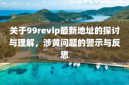 關(guān)于99revip最新地址的探討與理解，涉黃問題的警示與反思