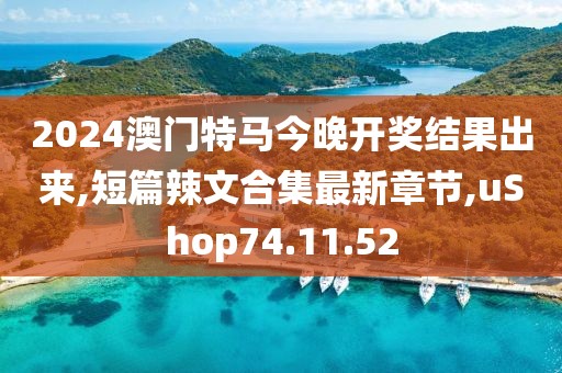 2024澳門特馬今晚開獎(jiǎng)結(jié)果出來,短篇辣文合集最新章節(jié),uShop74.11.52