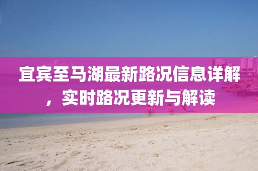 宜賓至馬湖最新路況信息詳解，實時路況更新與解讀