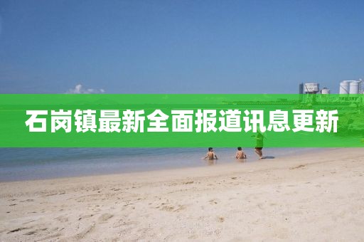 石崗鎮最新全面報道訊息更新
