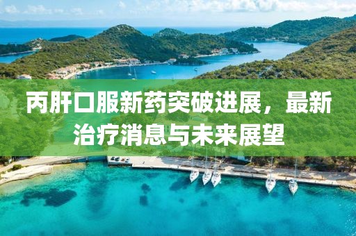 丙肝口服新藥突破進展，最新治療消息與未來展望