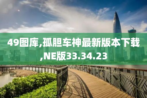 49圖庫,孤膽車神最新版本下載,NE版33.34.23
