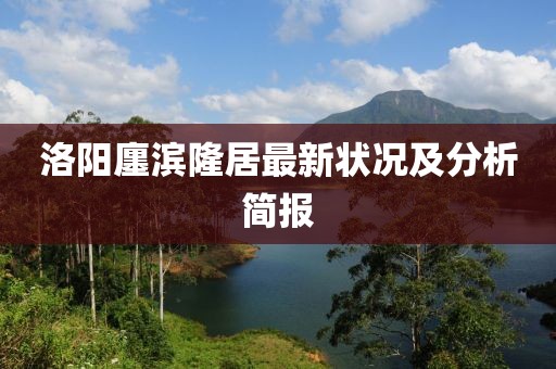 洛陽廛濱隆居最新狀況及分析簡報