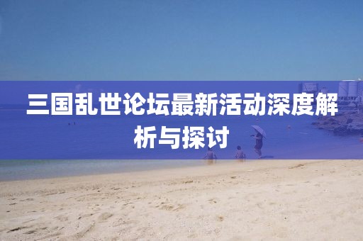 三國亂世論壇最新活動(dòng)深度解析與探討