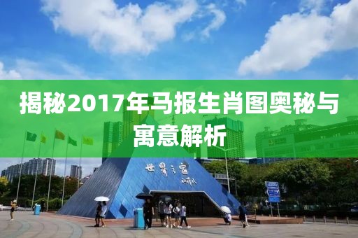 揭秘2017年馬報生肖圖奧秘與寓意解析