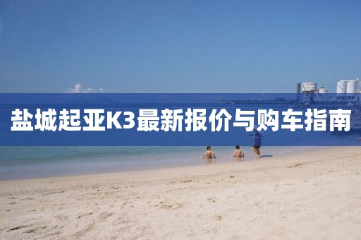 鹽城起亞K3最新報價與購車指南