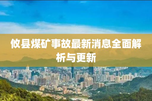 攸縣煤礦事故最新消息全面解析與更新