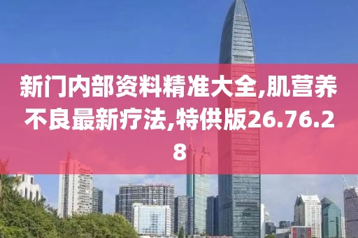 新門內(nèi)部資料精準(zhǔn)大全,肌營(yíng)養(yǎng)不良最新療法,特供版26.76.28