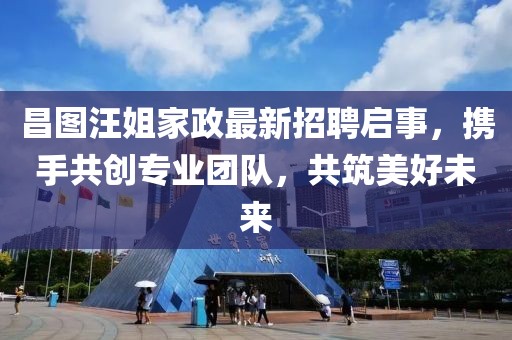 昌圖汪姐家政最新招聘啟事，攜手共創專業團隊，共筑美好未來