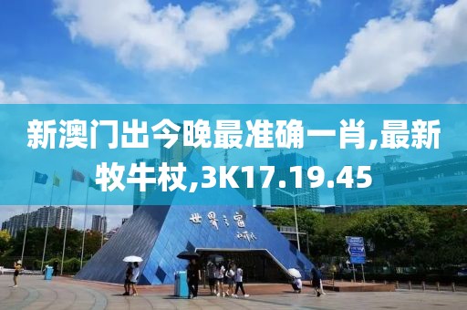 新澳門(mén)出今晚最準(zhǔn)確一肖,最新牧牛杖,3K17.19.45