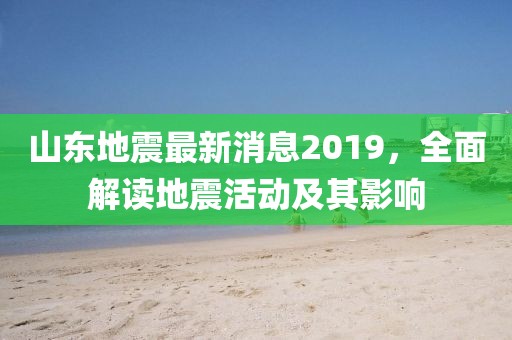 山東地震最新消息2019，全面解讀地震活動(dòng)及其影響