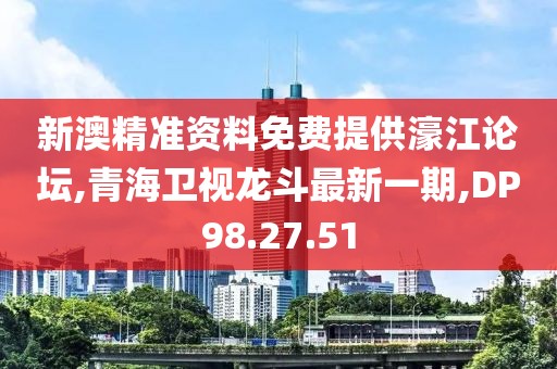 新澳精準資料免費提供濠江論壇,青海衛視龍斗最新一期,DP98.27.51
