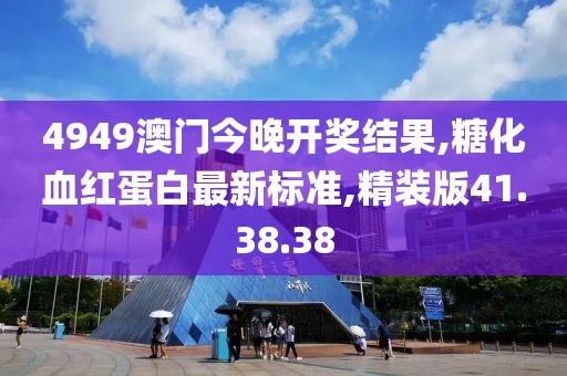 4949澳門(mén)今晚開(kāi)獎(jiǎng)結(jié)果,糖化血紅蛋白最新標(biāo)準(zhǔn),精裝版41.38.38