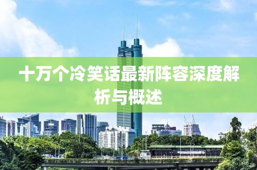 十萬個冷笑話最新陣容深度解析與概述