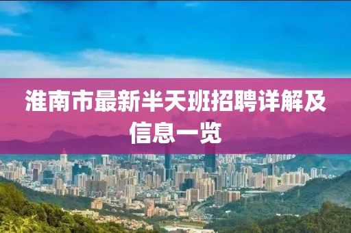 淮南市最新半天班招聘詳解及信息一覽