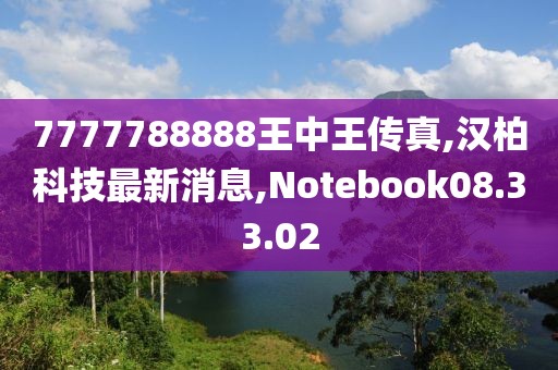 7777788888王中王傳真,漢柏科技最新消息,Notebook08.33.02