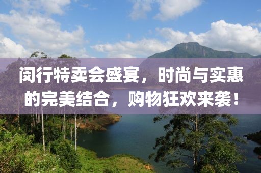 閔行特賣會盛宴，時尚與實惠的完美結合，購物狂歡來襲！