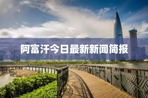 阿富汗今日最新新聞簡報