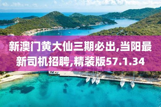 新澳門黃大仙三期必出,當陽最新司機招聘,精裝版57.1.34
