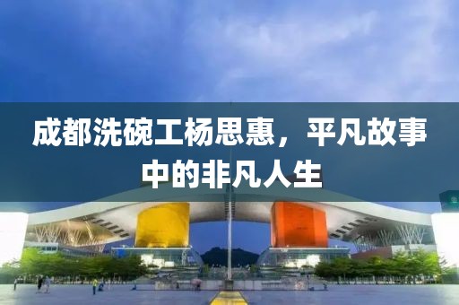 成都洗碗工楊思惠，平凡故事中的非凡人生